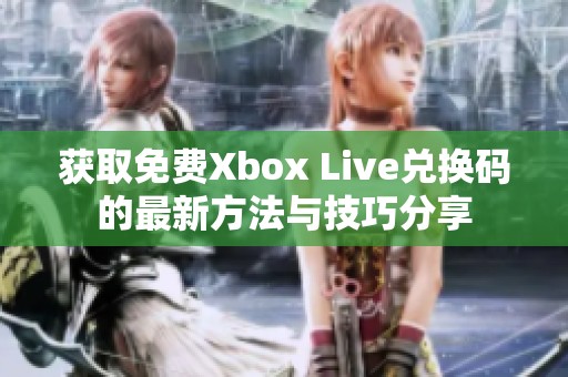 获取免费Xbox Live兑换码的最新方法与技巧分享