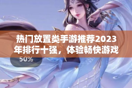 热门放置类手游推荐2023年排行十强，体验畅快游戏乐趣