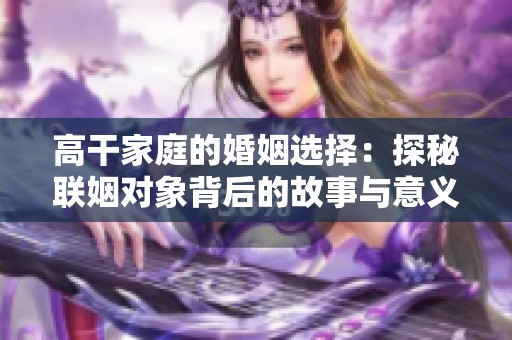 高干家庭的婚姻选择：探秘联姻对象背后的故事与意义