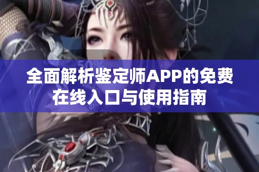 全面解析鉴定师APP的免费在线入口与使用指南