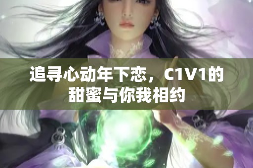 追寻心动年下恋，C1V1的甜蜜与你我相约