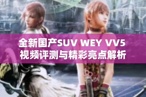 全新国产SUV WEY VV5 视频评测与精彩亮点解析