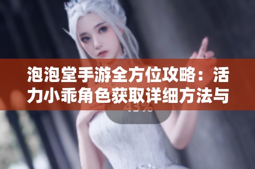 泡泡堂手游全方位攻略：活力小乖角色获取详细方法与途径总结