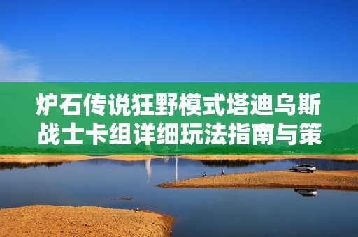炉石传说狂野模式塔迪乌斯战士卡组详细玩法指南与策略分享