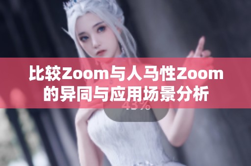 比较Zoom与人马性Zoom的异同与应用场景分析