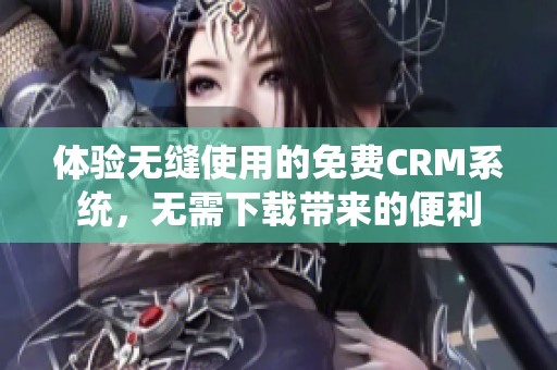 体验无缝使用的免费CRM系统，无需下载带来的便利