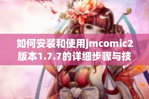 如何安装和使用jmcomic2版本1.7.7的详细步骤与技巧分享