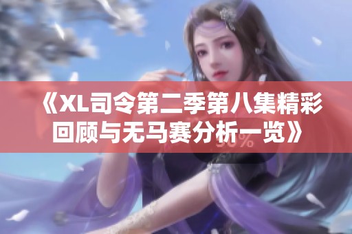 《XL司令第二季第八集精彩回顾与无马赛分析一览》