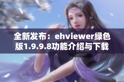 全新发布：ehviewer绿色版1.9.9.8功能介绍与下载指南