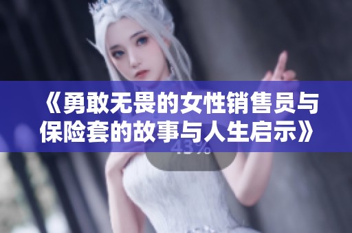 《勇敢无畏的女性销售员与保险套的故事与人生启示》