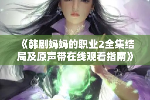 《韩剧妈妈的职业2全集结局及原声带在线观看指南》