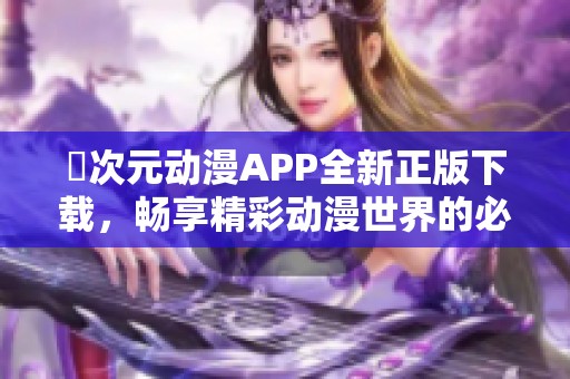 囧次元动漫APP全新正版下载，畅享精彩动漫世界的必备应用