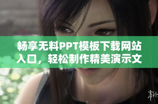 畅享无料PPT模板下载网站入口，轻松制作精美演示文稿