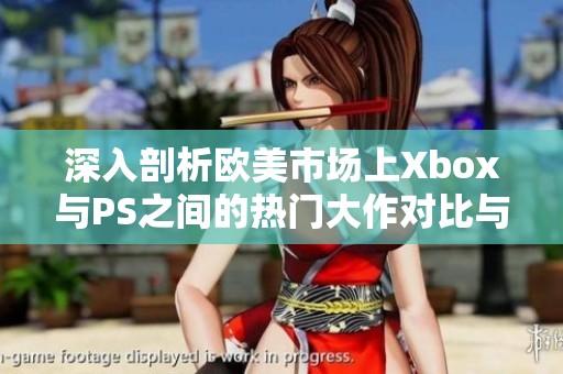 深入剖析欧美市场上Xbox与PS之间的热门大作对比与特色分析