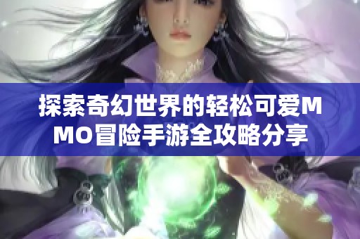 探索奇幻世界的轻松可爱MMO冒险手游全攻略分享