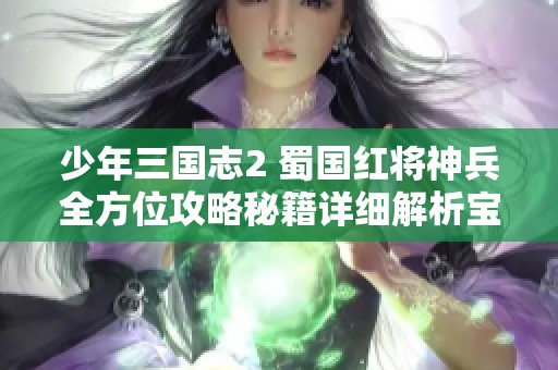 少年三国志2 蜀国红将神兵全方位攻略秘籍详细解析宝典分享