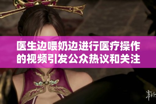 医生边喂奶边进行医疗操作的视频引发公众热议和关注