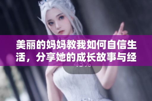 美丽的妈妈教我如何自信生活，分享她的成长故事与经验。