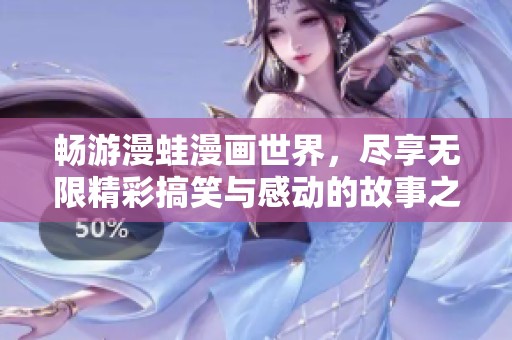 畅游漫蛙漫画世界，尽享无限精彩搞笑与感动的故事之旅