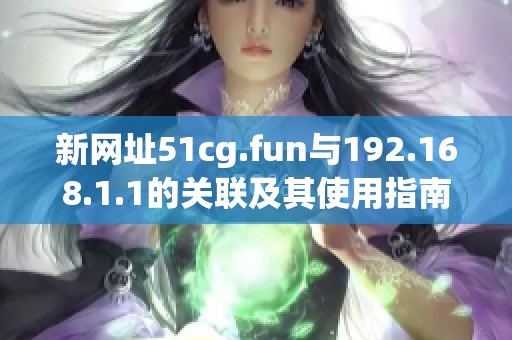 新网址51cg.fun与192.168.1.1的关联及其使用指南探讨