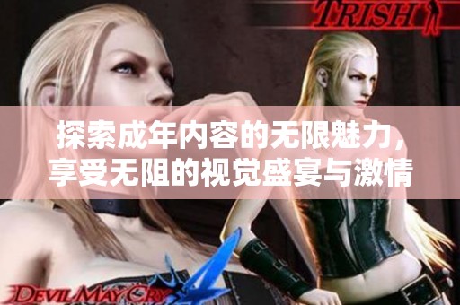 探索成年内容的无限魅力，享受无阻的视觉盛宴与激情体验