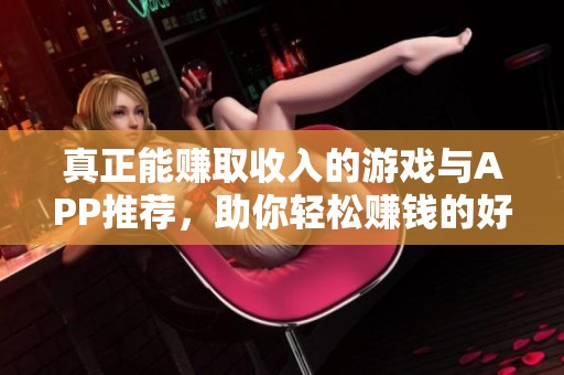 真正能赚取收入的游戏与APP推荐，助你轻松赚钱的好选择