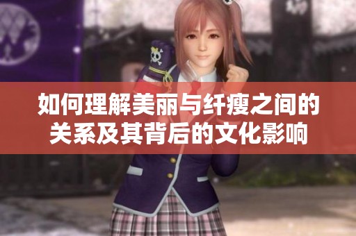 如何理解美丽与纤瘦之间的关系及其背后的文化影响