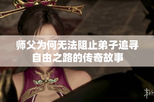 师父为何无法阻止弟子追寻自由之路的传奇故事