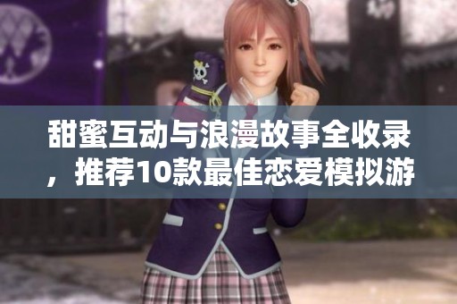 甜蜜互动与浪漫故事全收录，推荐10款最佳恋爱模拟游戏
