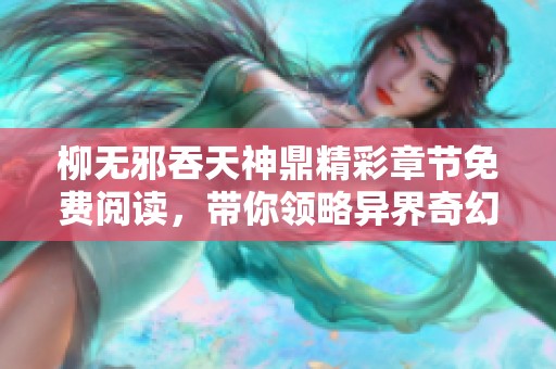 柳无邪吞天神鼎精彩章节免费阅读，带你领略异界奇幻冒险之旅