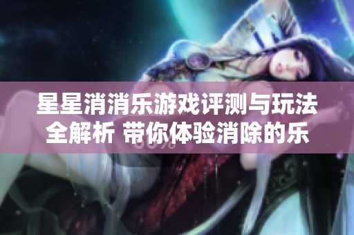 星星消消乐游戏评测与玩法全解析 带你体验消除的乐趣与魅力