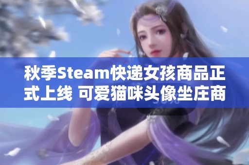 秋季Steam快递女孩商品正式上线 可爱猫咪头像坐庄商城