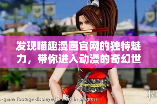 发现喵趣漫画官网的独特魅力，带你进入动漫的奇幻世界