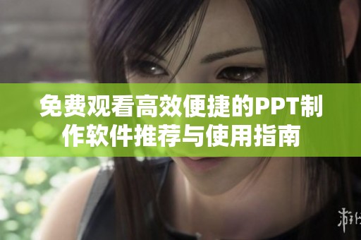 免费观看高效便捷的PPT制作软件推荐与使用指南
