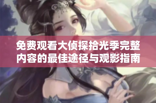 免费观看大侦探拾光季完整内容的最佳途径与观影指南