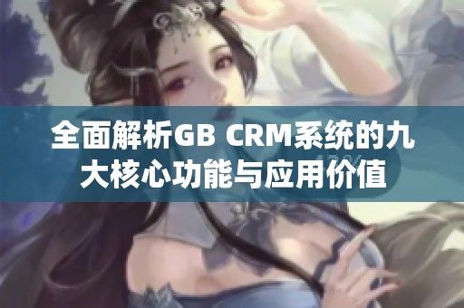 全面解析GB CRM系统的九大核心功能与应用价值