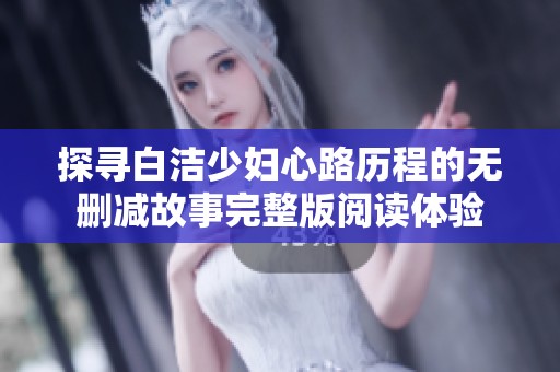 探寻白洁少妇心路历程的无删减故事完整版阅读体验