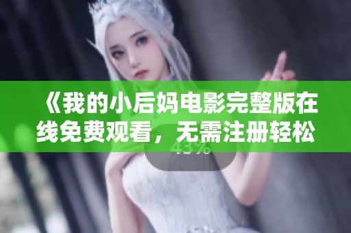 《我的小后妈电影完整版在线免费观看，无需注册轻松观看》