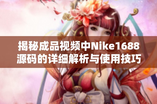 揭秘成品视频中Nike1688源码的详细解析与使用技巧分享