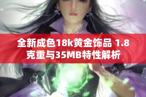 全新成色18k黄金饰品 1.8克重与35MB特性解析