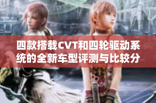 四款搭载CVT和四轮驱动系统的全新车型评测与比较分析