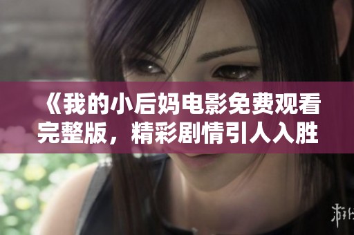 《我的小后妈电影免费观看完整版，精彩剧情引人入胜》