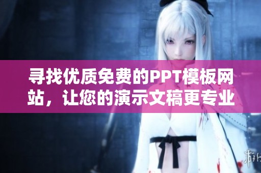 寻找优质免费的PPT模板网站，让您的演示文稿更专业更出色