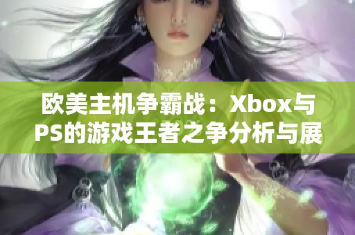 欧美主机争霸战：Xbox与PS的游戏王者之争分析与展望