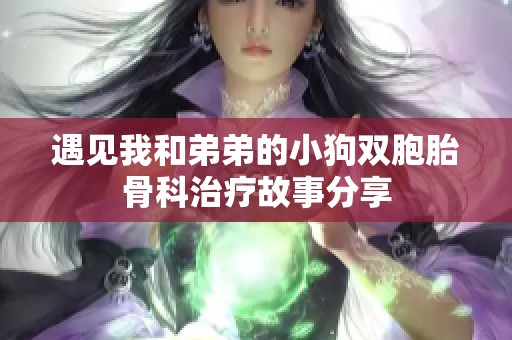 遇见我和弟弟的小狗双胞胎骨科治疗故事分享