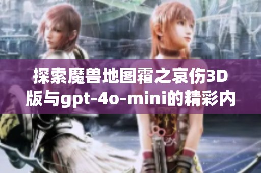 探索魔兽地图霜之哀伤3D版与gpt-4o-mini的精彩内容与素材分享