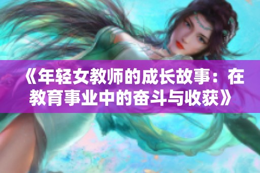 《年轻女教师的成长故事：在教育事业中的奋斗与收获》