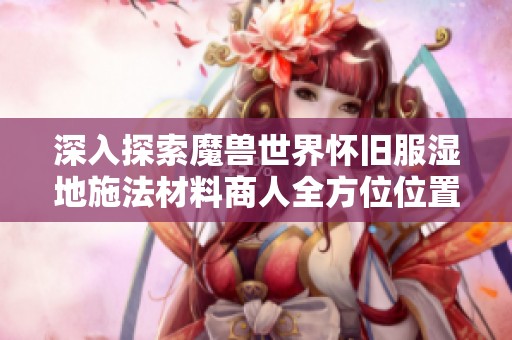 深入探索魔兽世界怀旧服湿地施法材料商人全方位位置指南