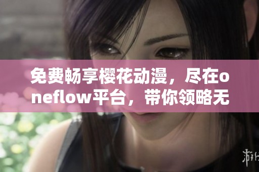 免费畅享樱花动漫，尽在oneflow平台，带你领略无限精彩动漫世界