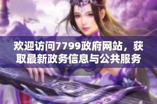 欢迎访问7799政府网站，获取最新政务信息与公共服务资源